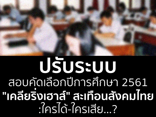 ปรับระบบสอบคัดเลือกปีการศึกษา 2561"เคลียริ่งเฮาส์" สะเทือนสังคมไทย : ใครได้-ใครเสีย...?