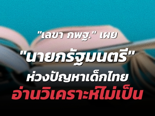 "เลขา กพฐ." เผย "นายกรัฐมนตรี" ห่วงปัญหาเด็กไทยอ่านวิเคราะห์ไม่เป็น