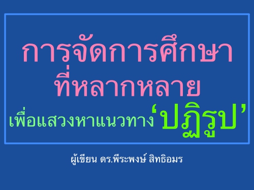 การจัดการศึกษาที่หลากหลาย เพื่อแสวงหาแนวทาง ปฏิรูป ผู้เขียน ดร.พีระพงษ์ สิทธิอมร