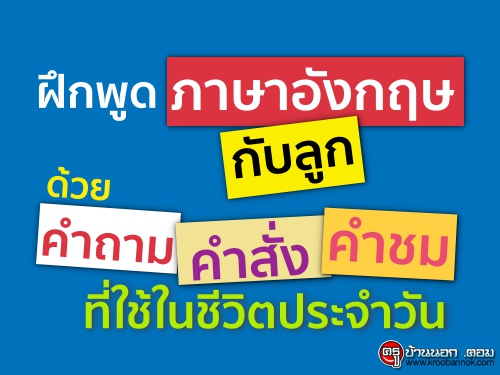 ฝึกพูด ภาษาอังกฤษ กับลูก ด้วยคำถาม คำสั่ง คำชม ที่ใช้ในชีวิตประจำวัน |  ครูบ้านนอกดอทคอม