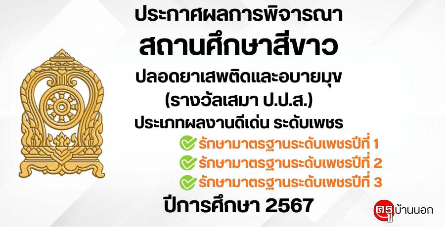 ประกาศผลการพิจารณาสถานศึกษาสีขาว ปลอดยาเสพติดและอบายมุข (รางวัลเสมา ป.ป.ส.) ประเภทผลงานดีเด่น ระดับเพชร รักษามาตรฐานระดับเพชรปีที่ 1 รักษามาตรฐานระดับเพชรปีที่ 2 และรักษามาตรฐานระดับเพชรปีที่ 3 ปีการศึกษา 2567