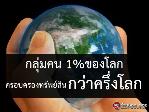 กลุ่มคน 1%ของโลก ครอบครองทรัพย์สินกว่าครึ่งโลก