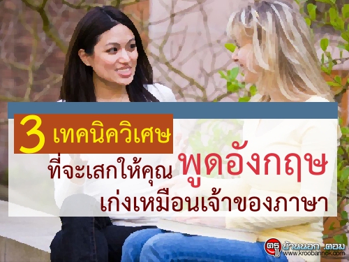 3 เทคนิควิเศษ ที่จะเสกให้คุณพูดอังกฤษเก่งเหมือนเจ้าของภาษา