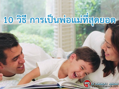 10 วิธีการเป็นพ่อแม่ที่สุดยอด