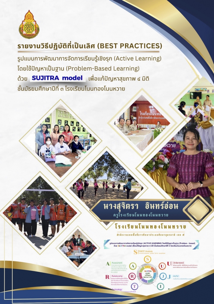 รูปแบบการพัฒนาการจัดการเรียนรู้เชิงรุก (Active Learning) โดยใช้ปัญหาเป็นฐาน (Problem Based Learning) ด้วย SUJITRA model เพื่อแก้ปัญหาสุขภาพ 4 มิติ ชั้นมัธยมศึกษาปีที่ 3 โรงเรียนโนนทองโนนหวาย : สุจิตรา  อินทร์อ่อน