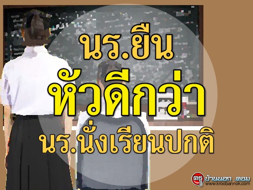 นร.ยืน หัวดีกว่า นร.นั่งเรียนปกติ