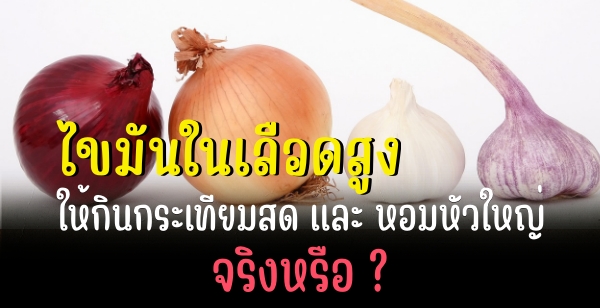  ไขมันในเลือดสูง ให้กินกระเทียมสด และ หอมหัวใหญ่ จริงหรือ ?