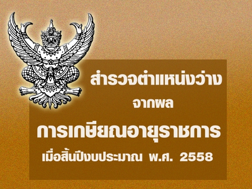 สำรวจตำแหน่งว่างจากผลการเกษียณอายุราชการ เมื่อสิ้นปีงบประมาณ พ.ศ. 2558 สำรวจตำแหน่งว่างจากผลการเกษียณอายุราชการ เมื่อสิ้นปีงบประมาณ พ.ศ. 2558