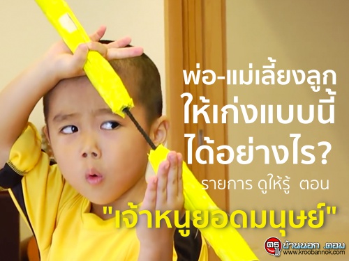 พ่อ-แม่เลี้ยงลูกให้เก่งแบบนี้ได้อย่างไร? รายการ ดูให้รู้  ตอน "เจ้าหนูยอดมนุษย์"