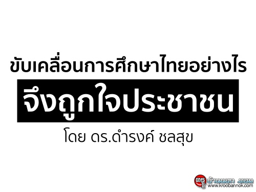 ขับเคลื่อนการศึกษาไทยอย่างไร จึงถูกใจประชาชน โดย ดร.ดำรงค์ ชลสุข