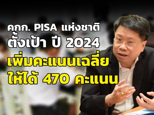 คกก. PISA แห่งชาติ ตั้งเป้า ปี 2024 เพิ่มขึ้นคะแนนเฉลี่ยให้ได้ 470 คะแนน