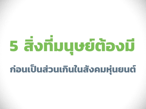 5 สิ่งที่มนุษย์ต้องมี ก่อนเป็นส่วนเกินในสังคมหุ่นยนต์