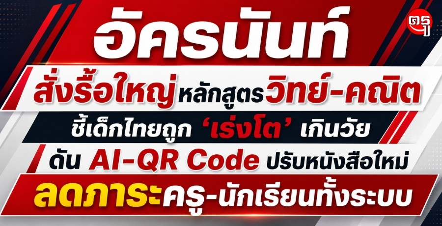 "อัครนันท์" สั่งรื้อใหญ่หลักสูตรวิทย์-คณิต ชี้เด็กไทยถูก "เร่งโต" เกินวัย ดัน AI-QR Code ปรับหนังสือใหม่ ลดภาระครู-นักเรียนทั้งระบบ
