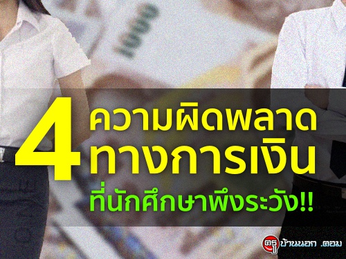 4 ความผิดพลาดทางการเงิน ที่นักศึกษาพึงระวัง!!