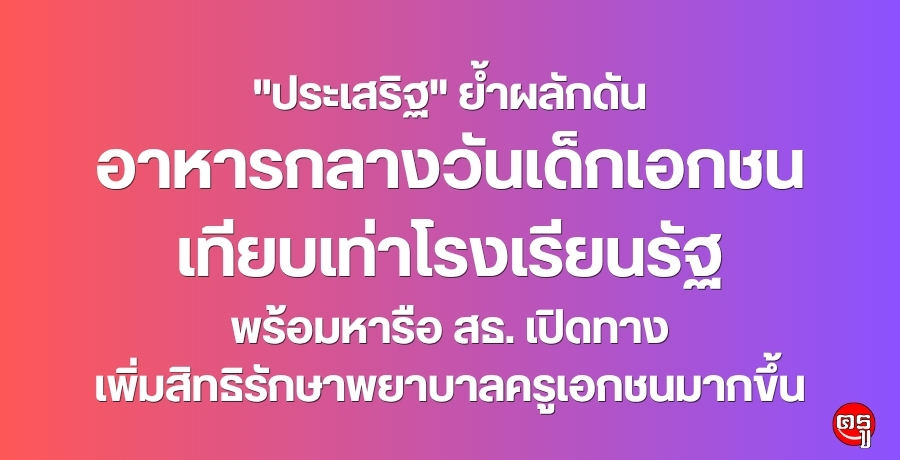 "ประเสริฐ" ย้ำผลักดันอาหารกลางวันเด็กเอกชน เทียบเท่าโรงเรียนรัฐ พร้อมหารือ สธ. เปิดทางเพิ่มสิทธิรักษาพยาบาลครูเอกชนมากขึ้น