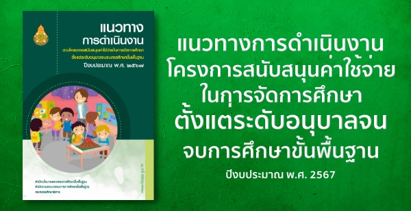 แนวทางการดำเนินงานโครงการสนับสนุนค่าใช้จ่ายในการจัดการศึกษาตั้งแต่ระดับอนุบาลจนจบการศึกษาขั้นพื้นฐาน ปีงบประมาณ พ.ศ. 2567