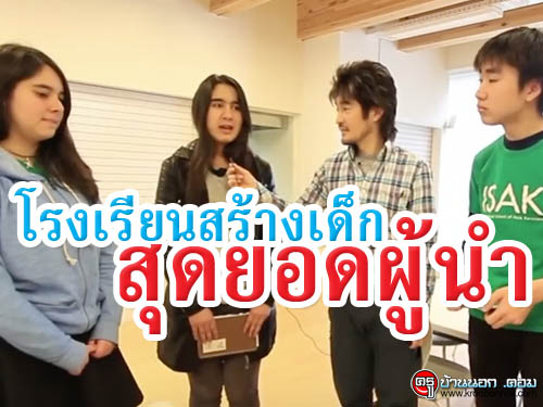 ดูให้รู้ : โรงเรียนสร้างเด็กสุดยอดผู้นำ