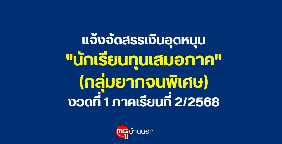 แจ้งจัดสรรเงินอุดหนุน "นักเรียนทุนเสมอภาค" (กลุ่มยากจนพิเศษ) งวดที่ 1 ภาคเรียนที่ 2/2568