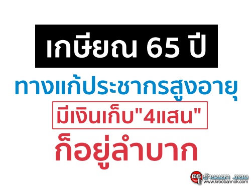 เกษียณ65ปีทางแก้ประชากรสูงอายุ มีเงินเก็บ"4แสน"ก็อยู่ลำบาก