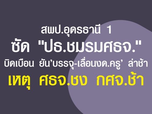 สพป.อุดรธานี1 ซัดปธ.ชมรมศธจ.บิดเบือน ยันบรรจุ-เลื่อนงด.ครู ล่าช้า เหตุศธจ.ชงกศจ.ช้า