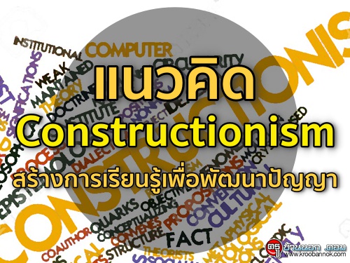 แนวคิด Constructionism สร้างการเรียนรู้เพื่อพัฒนาปัญญา