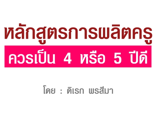 หลักสูตรการผลิตครู ควรเป็น 4 หรือ 5 ปีดี โดย : ดิเรก พรสีมา