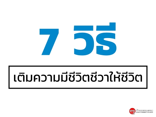 7 วิธีเติมความมีชีวิตชีวาให้ชีวิต