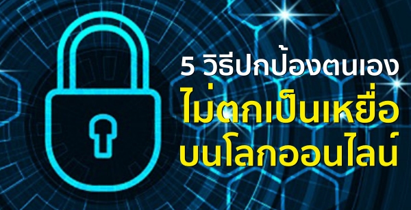 5 วิธีปกป้องตนเองไม่ตกเป็นเหยื่อบนโลกออนไลน์