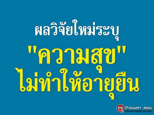 ผลวิจัยใหม่ระบุ "ความสุข" ไม่ทำให้อายุยืน