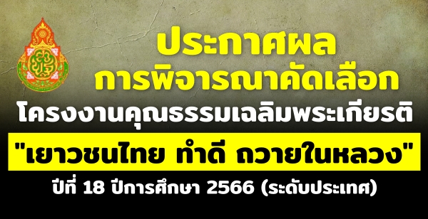 ประกาศผลการพิจารณาคัดเลือกโครงงานคุณธรรมเฉลิมพระเกียรติ "เยาวชนไทย ทำดี ถวายในหลวง" ปีที่ 18 ปีการศึกษา 2566 (ระดับประเทศ)