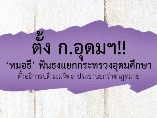 ตั้ง ก.อุดมฯ!! หมอธี ฟันธงแยกกระทรวงอุดมศึกษา ตั้งอธิการบดี ม.มหิดล ประธานยกร่างกฎหมาย