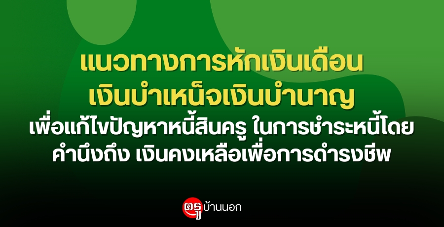 แนวทางการหักเงินเดือนเงินบำเหน็จเงินบำนาญเพื่อแก้ไขปัญหาหนี้สินครู ในการชำระหนี้โดยคำนึงถึง เงินคงเหลือเพื่อการดำรงชีพ