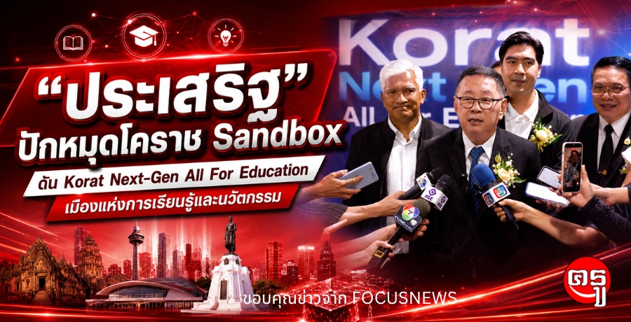 "ประเสริฐ" ปักหมุดโคราช Sandbox ดัน Korat Next-Gen All For Education เมืองแห่งการเรียนรู้และนวัตกรรม