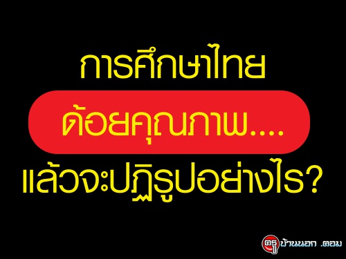 การศึกษาไทยด้อยคุณภาพ....แล้วจะปฏิรูปอย่างไร?