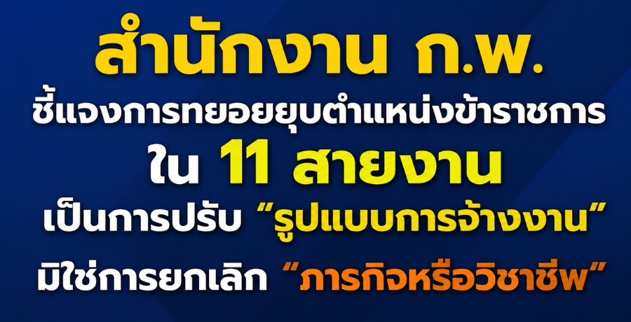 สำนักงาน ก.พ.ชี้แจงการทยอยยุบตำแหน่งข้าราชการใน 11 สายงานเป็นการปรับ "รูปแบบการจ้างงาน" มิใช่การยกเลิก "ภารกิจหรือวิชาชีพ"