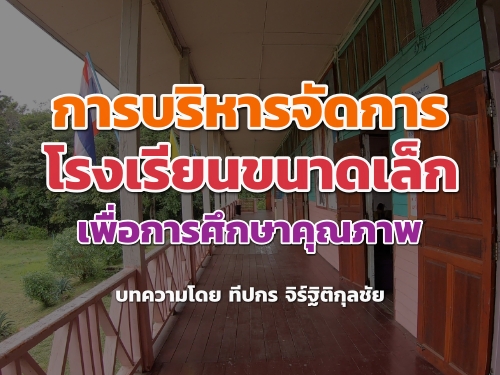 การบริหารจัดการโรงเรียนขนาดเล็กเพื่อการศึกษาคุณภาพ : ทีปกร จิร์ฐิติกุลชัย