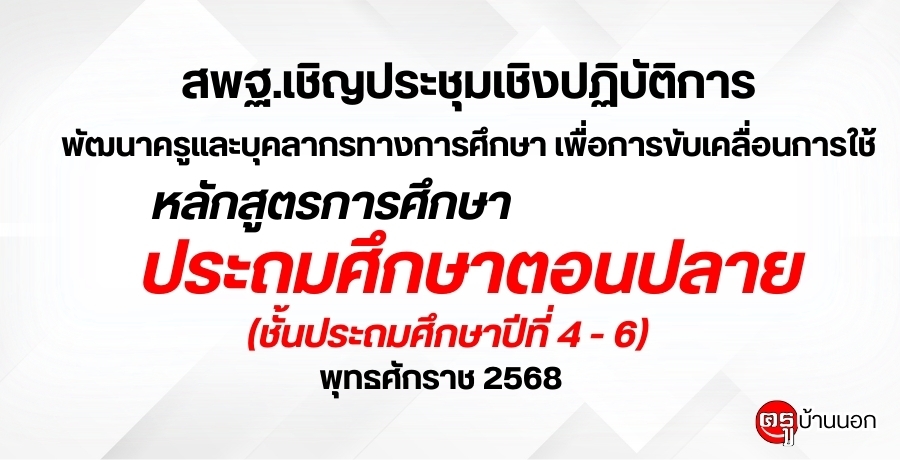 สพฐ.เชิญประชุมเชิงปฏิบัติการพัฒนาครูและบุคลากรทางการศึกษา เพื่อการขับเคลื่อนการใช้หลักสูตรการศึกษาประถมศึกษาตอนปลาย (ชั้นประถมศึกษาปีที่ 4 - 6) พุทธศักราช 2568
