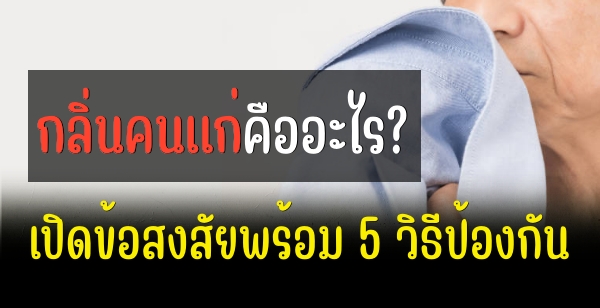 กลิ่นคนแก่คืออะไร? เปิดข้อสงสัยพร้อม 5 วิธีป้องกัน