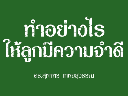 ทำอย่างไรให้ลูกมีความจำดี : ดร.สุพาพร เทพยสุวรรณ