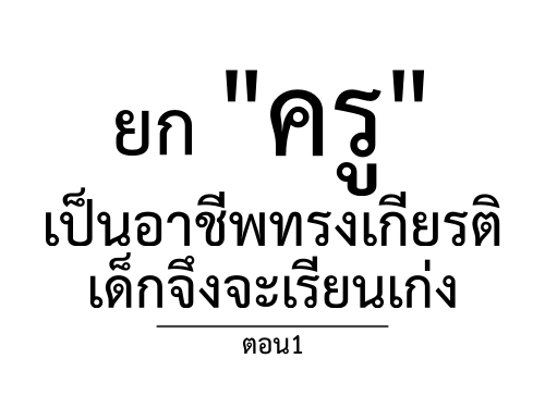 ยก "ครู" เป็นอาชีพทรงเกียรติ เด็กจึงจะเรียนเก่ง ตอน1