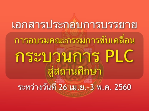 เอกสารประกอบการบรรยาย การอบรมคณะกรรมการขับเคลื่อนกระบวนการ PLC สู่สถานศึกษา(26 เม.ย 3 พ.ค. 2560)