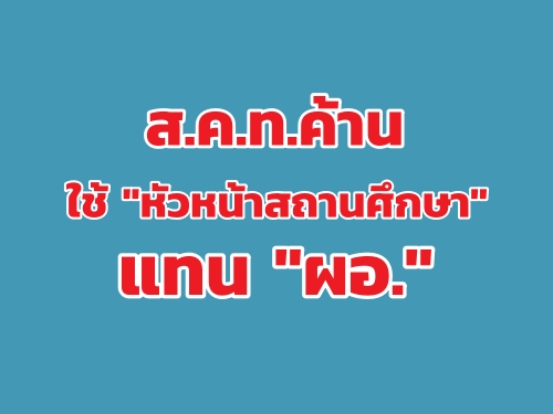 ส.ค.ท.ค้านใช้ "หัวหน้าสถานศึกษา" แทน "ผอ." ส.ค.ท.ค้านใช้ "หัวหน้าสถานศึกษา" แทน "ผอ."