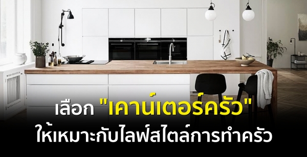 เลือก "เคาน์เตอร์ครัว" ให้เหมาะกับไลฟ์สไตล์การทำครัว