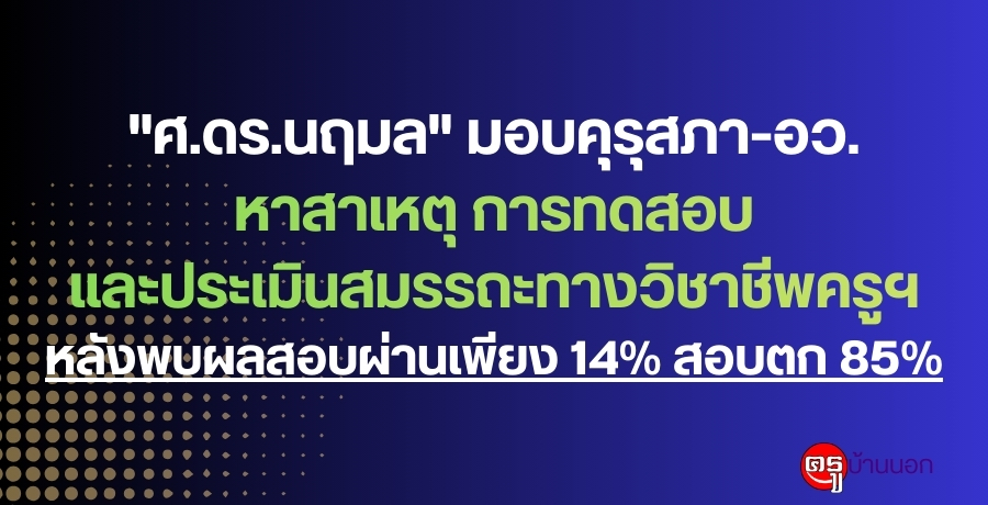 "ศ.ดร.นฤมล" มอบคุรุสภา-อว.หาสาเหตุการทดสอบและประเมินสมรรถะทางวิชาชีพครูฯหลังพบผลสอบผ่านเพียง 14% สอบตก 85%