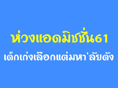 ห่วงแอดมิชชั่น61เด็กเก่งเลือกแต่มหาลัยดัง