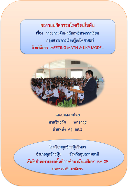 นวัตกรรมโรงเรียนในฝัน การยกระดับผลสัมฤทธิ์ทางการเรียน  กลุ่มสาระการเรียนรู้คณิตศาสตร์ ด้วยวิธีการ MEETING MATH & KKP MODEL ผลงานครูวิทธวัช พลอาวุธ