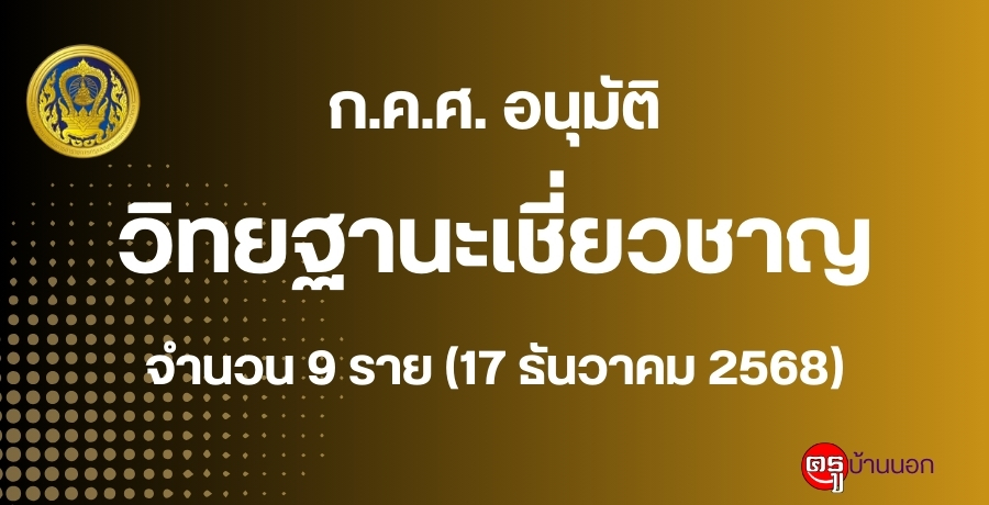 ก.ค.ศ. อนุมัติให้ข้าราชการครูและบุคลากรทางการศึกษามีและเลื่อนเป็นวิทยฐานะเชี่ยวชาญ จำนวน 9 ราย (17 ธันวาคม 2568)