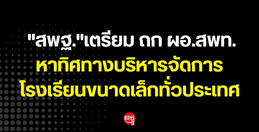 "สพฐ."เตรียม ถก ผอ.สพท.หาทิศทางบริหารจัดการโรงเรียนขนาดเล็กทั่วประเทศ