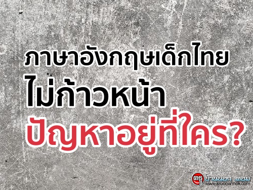 ภาษาอังกฤษเด็กไทยไม่ก้าวหน้าปัญหาอยู่ที่ใคร?