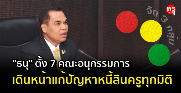 "ธนุ" ตั้ง 7คณะอนุกรรมการ เดินหน้าแก้ปัญหาหนี้สินครูทุกมิติ "ธนุ" ตั้ง 7คณะอนุกรรมการ เดินหน้าแก้ปัญหาหนี้สินครูทุกมิติ